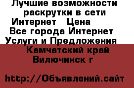 Лучшие возможности раскрутки в сети Интернет › Цена ­ 500 - Все города Интернет » Услуги и Предложения   . Камчатский край,Вилючинск г.